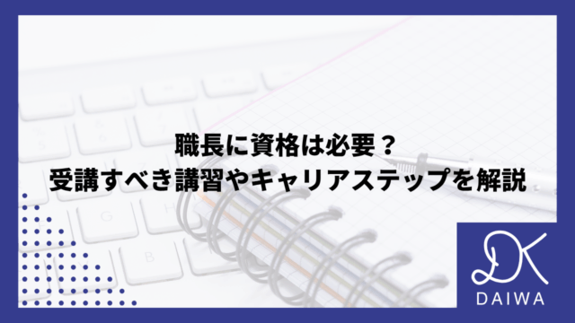 職長に資格は必要？受講すべき講習やキャリアステップを解説のアイキャッチ