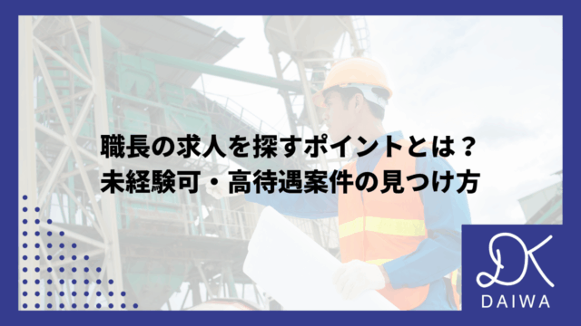 職長の求人を探すポイントとは？ 未経験可・高待遇案件の見つけ方