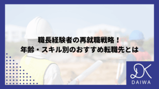 職長経験者の再就職戦略！ 年齢・スキル別のおすすめ転職先とは