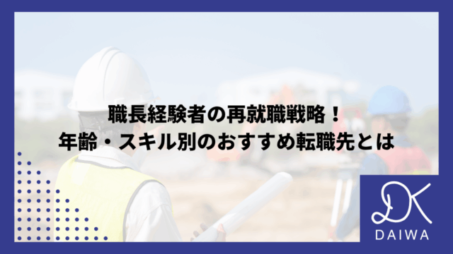 職長経験者の再就職戦略！ 年齢・スキル別のおすすめ転職先とは