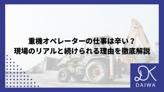 重機オペレーターの仕事は辛い？現場のリアルと続けられる理由を徹底解説