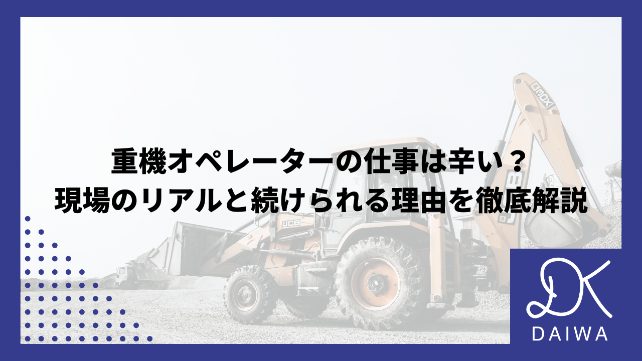 重機オペレーターの仕事は辛い？現場のリアルと続けられる理由を徹底解説