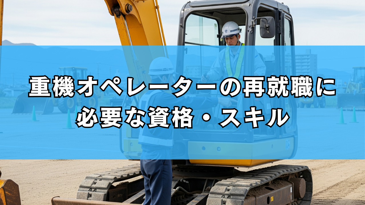 重機オペレーターの再就職に必要な資格・スキル