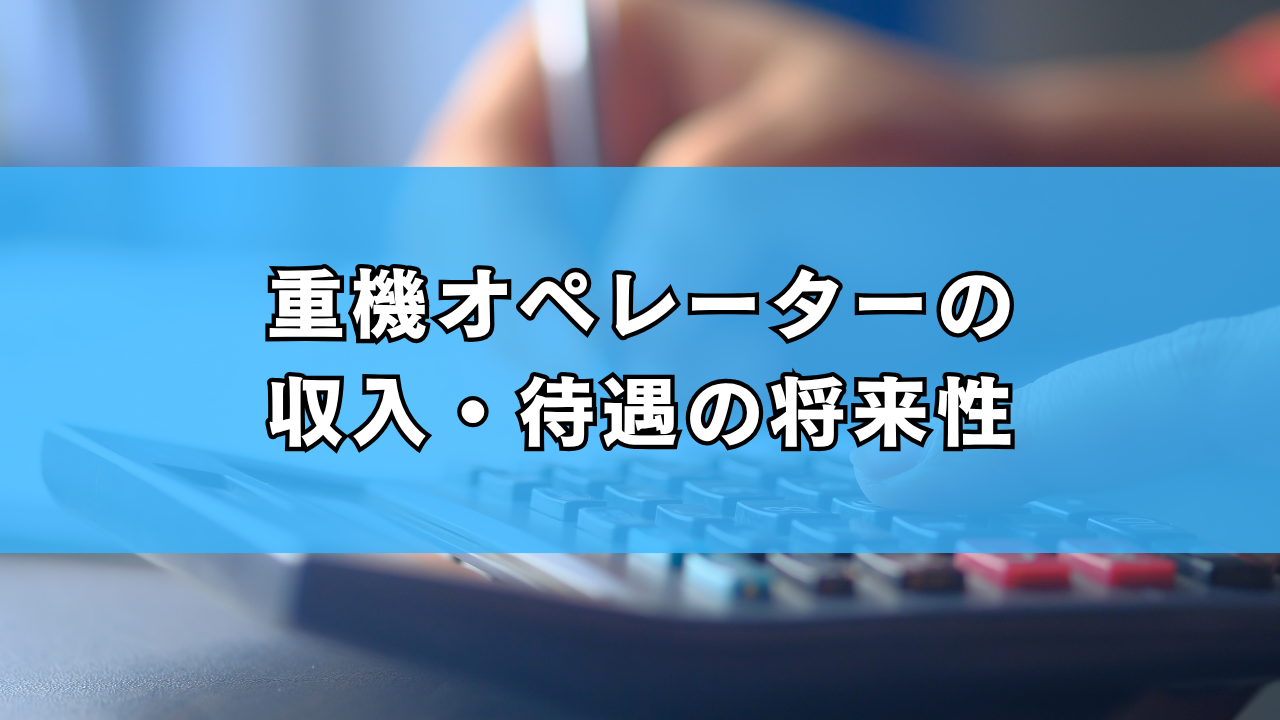 重機オペレーターの収入・待遇の将来性