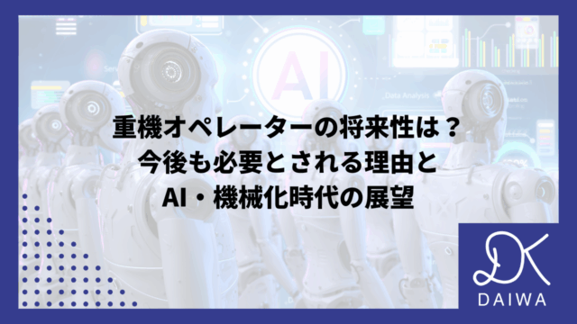 重機オペレーターの将来性は？今後も必要とされる理由とAI・機械化時代の展望