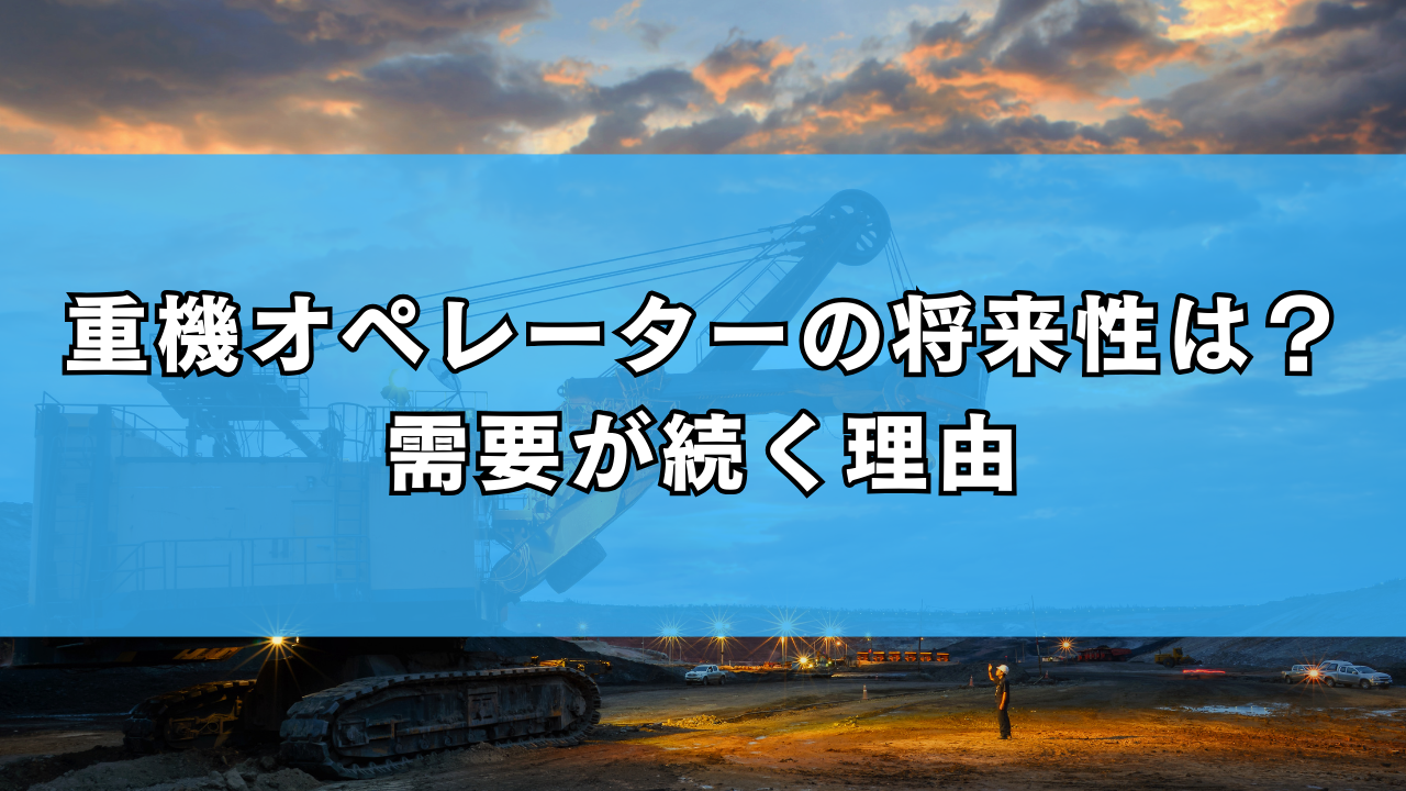 重機オペレーターの将来性は？需要が続く理由