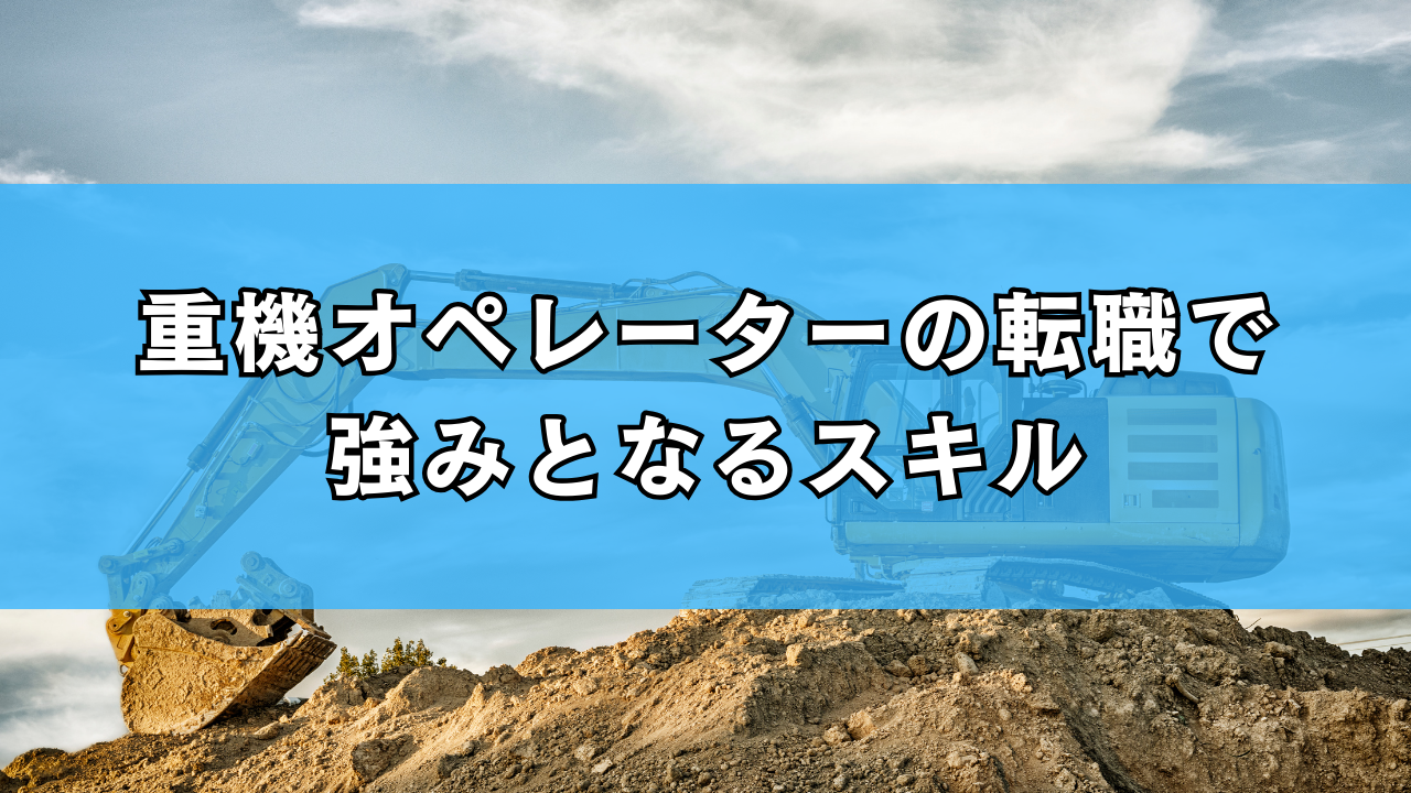 重機オペレーターの転職で強みとなるスキル