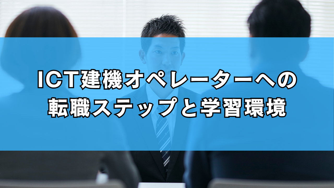 ICT建機オペレーターへの転職ステップと学習環境