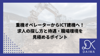 重機オペレーターからICT建機へ！求人の探し方と待遇・職場環境を見極めるポイント
