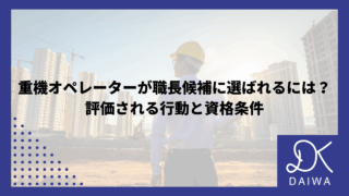 重機オペレーターが職長候補に選ばれるには？評価される行動と資格条件