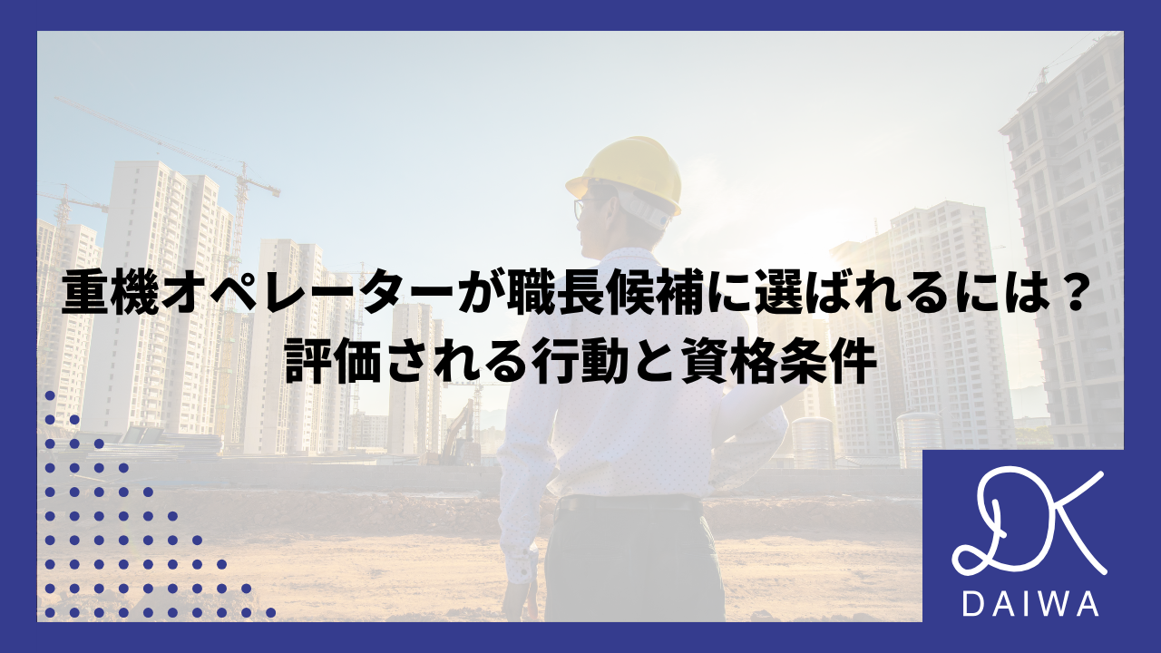 重機オペレーターが職長候補に選ばれるには？評価される行動と資格条件