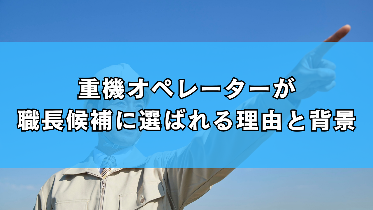 重機オペレーターが職長候補に選ばれる理由と背景