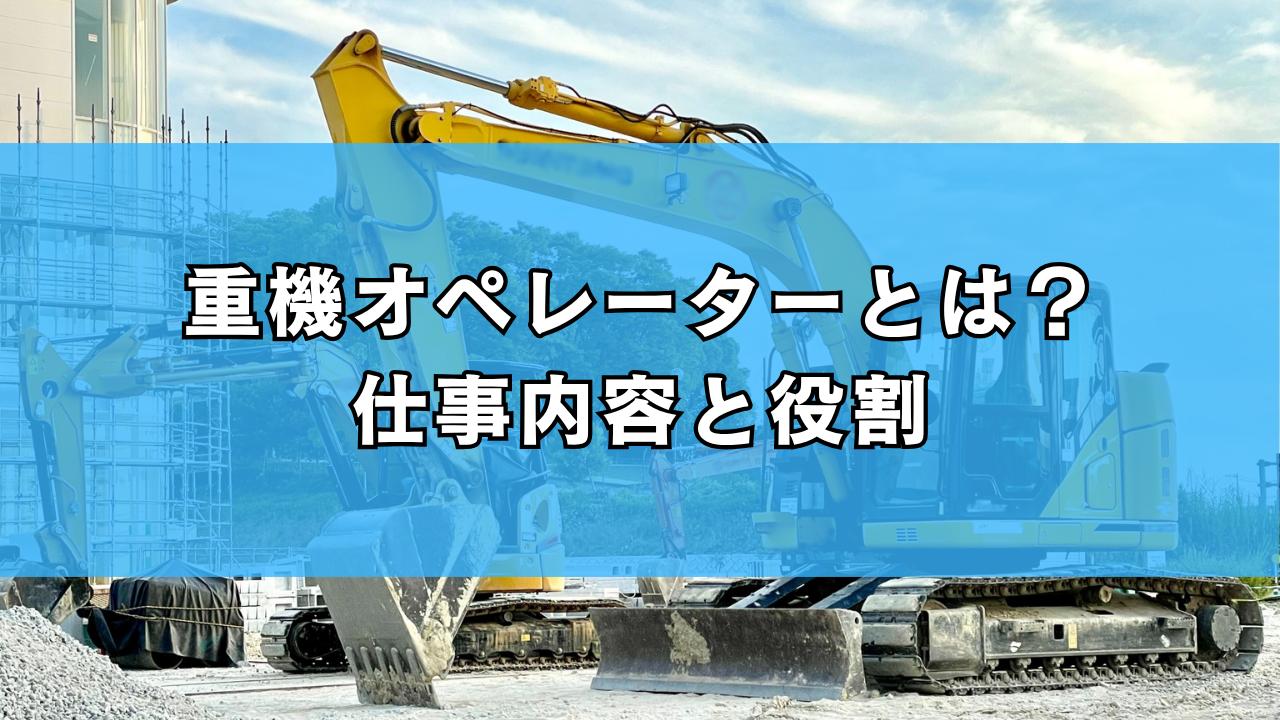重機オペレーターとは？ 仕事内容と役割