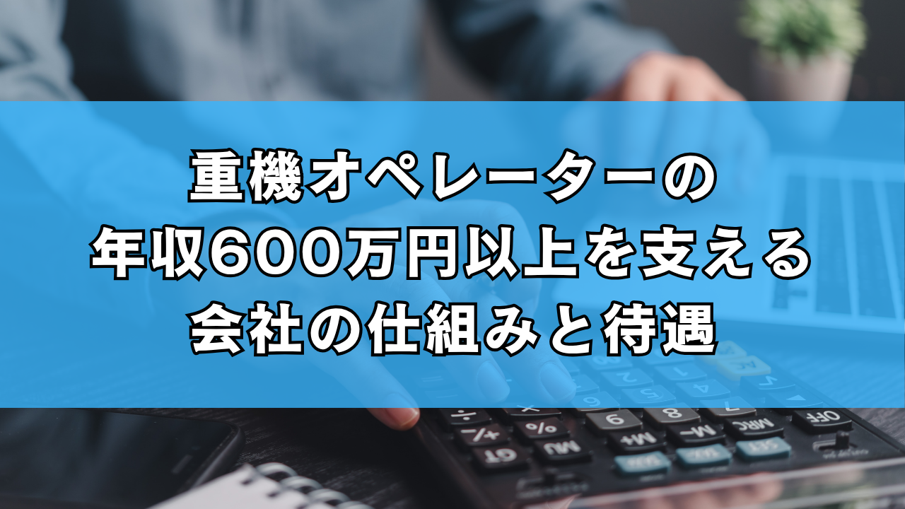 重機オペレーターの年収600万円以上を支える会社の仕組みと待遇