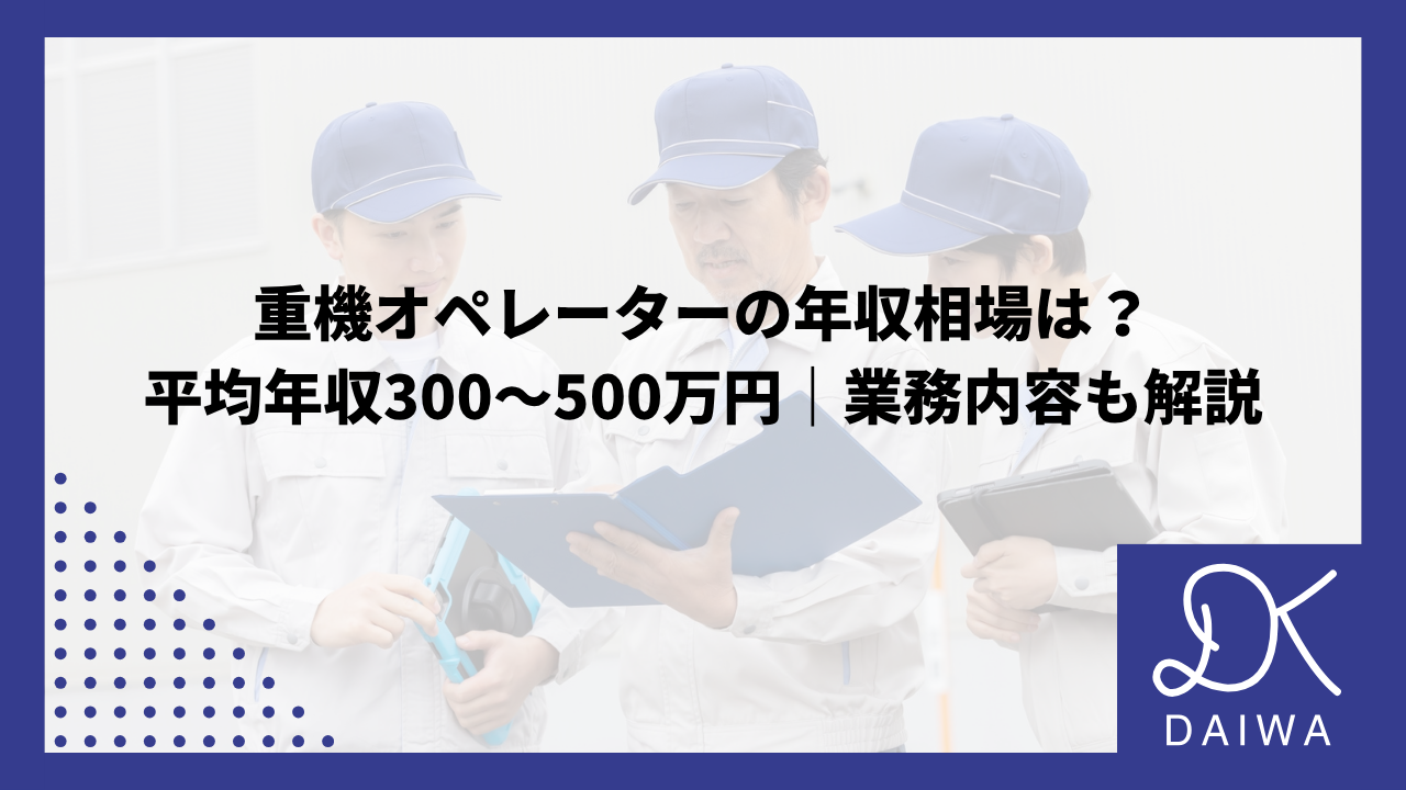 重機オペレーターの年収相場は？ 平均年収300～500万円｜業務内容も解説