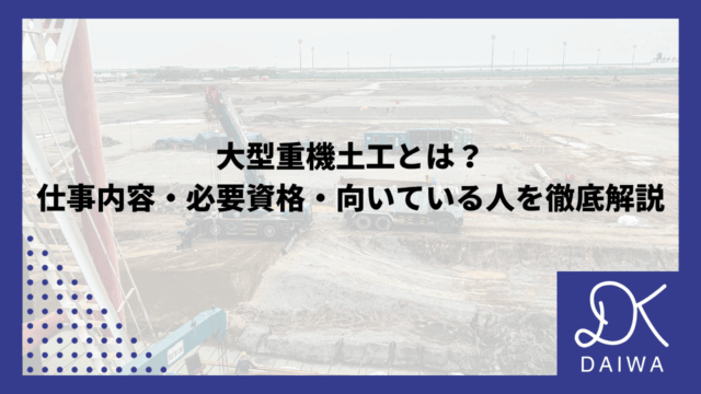 大型重機土工とは？ 仕事内容・必要資格・向いている人を徹底解説