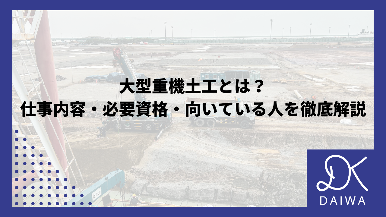 大型重機土工とは？ 仕事内容・必要資格・向いている人を徹底解説