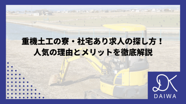 重機土工の寮・社宅あり求人の探し方！ 人気の理由とメリットを徹底解説