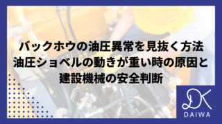 バックホウの油圧異常を見抜く方法：油圧ショベルの動きが重い時の原因と建設機械の安全判断