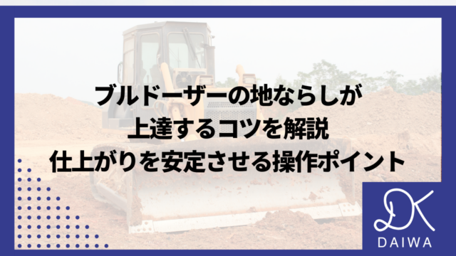 ブルドーザーの地ならしが上達するコツを解説：仕上がりを安定させる操作ポイントのアイキャッチ