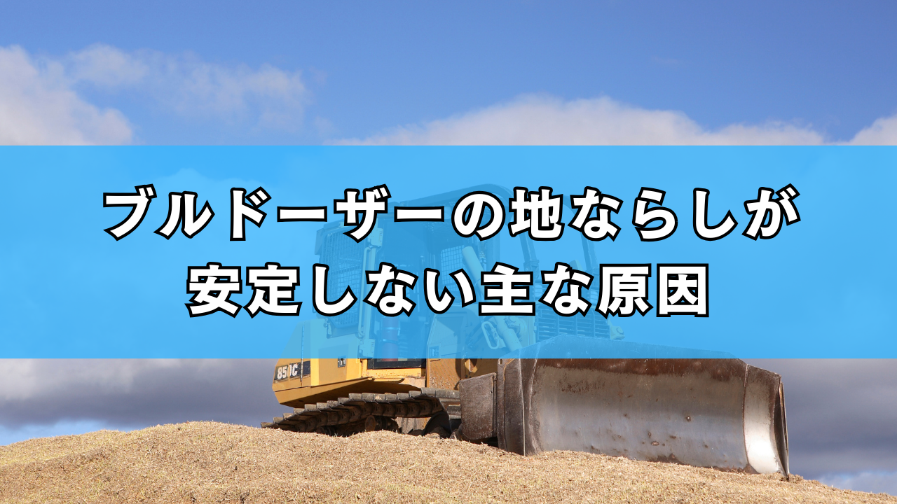 ブルドーザーの地ならしが安定しない主な原因