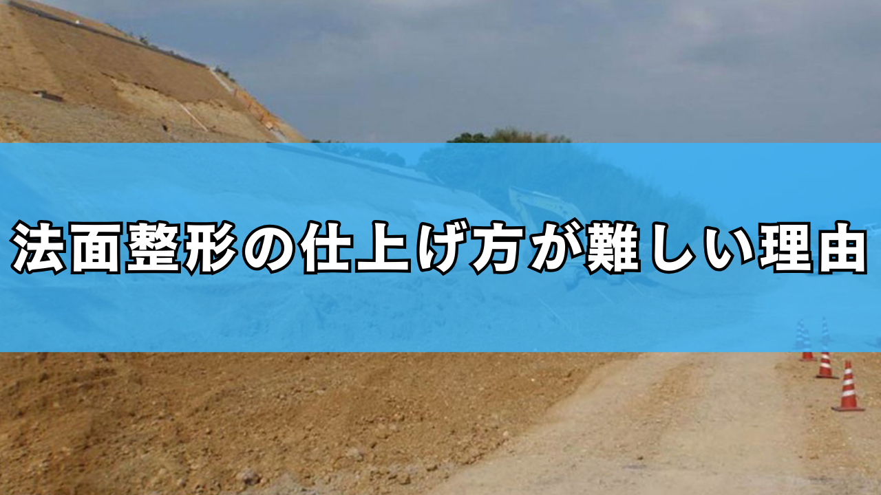 法面整形の仕上げ方が難しい理由