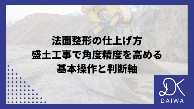 法面整形の仕上げ方：盛土工事で角度精度を高める基本操作と判断軸のアイキャッチ