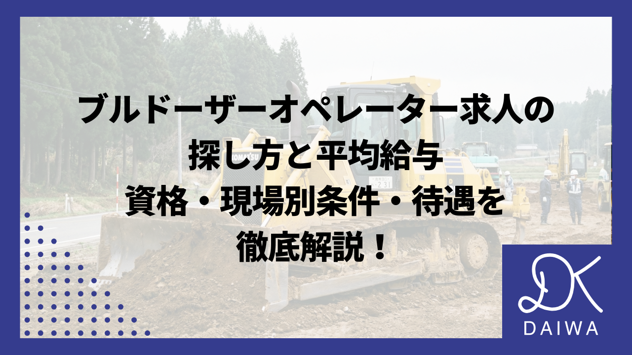 ブルドーザーオペレーター求人の探し方と平均給与｜資格・現場別条件・待遇を徹底解説！