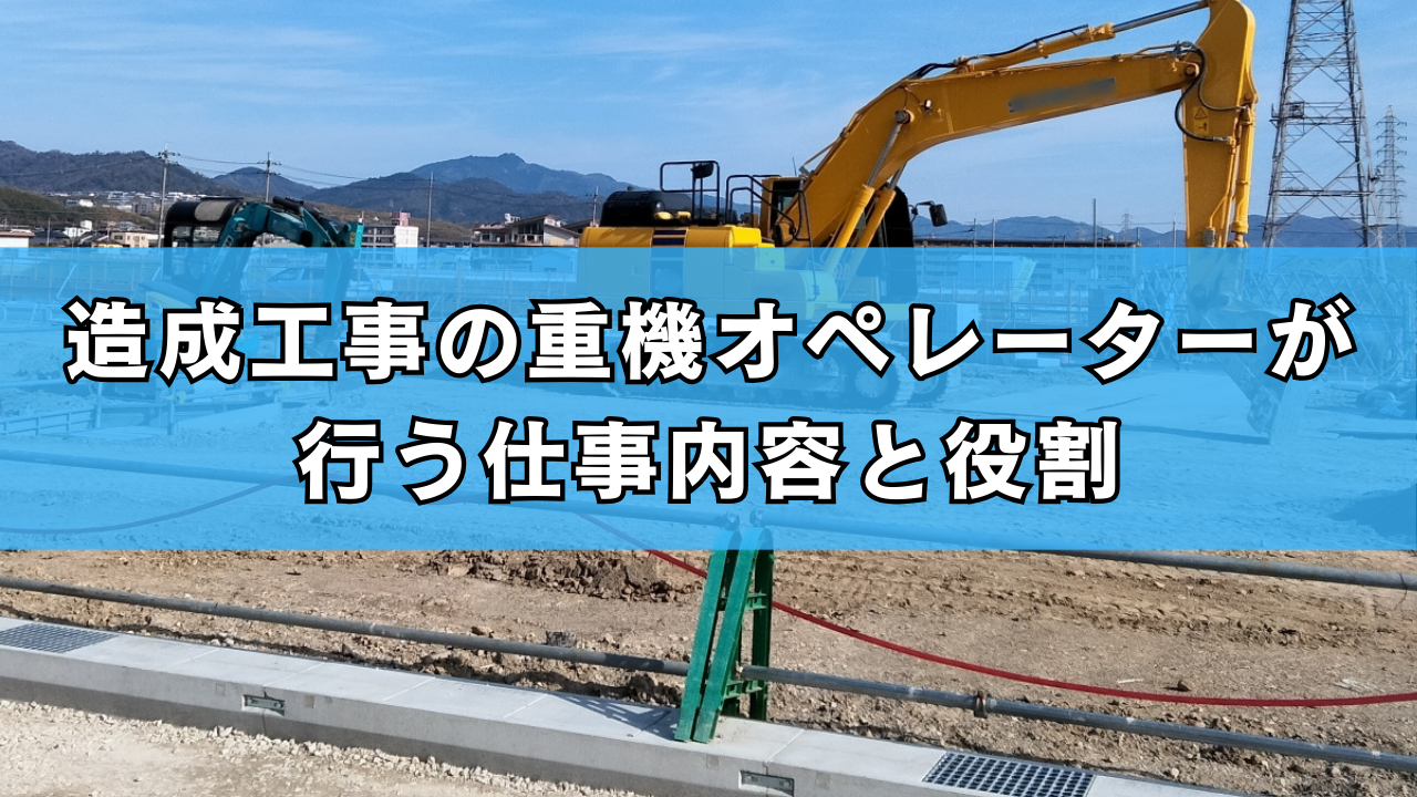 造成工事の重機オペレーターが行う仕事内容と役割