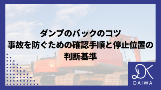 ダンプのバックのコツ｜事故を防ぐための確認手順と停止位置の判断基準
