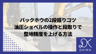バックホウの2段掘りコツ｜油圧ショベルの操作と段取りで整地精度を上げる方法