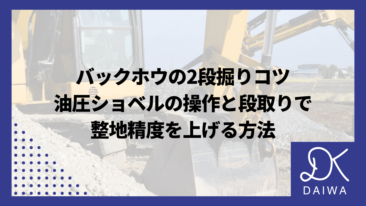 バックホウの2段掘りコツ｜油圧ショベルの操作と段取りで整地精度を上げる方法