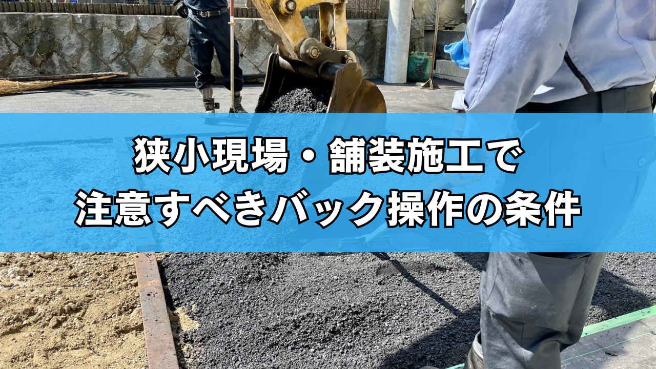 狭小現場・舗装施工で注意すべきバック操作の条件